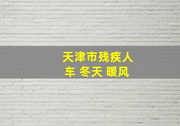 天津市残疾人车 冬天 暖风